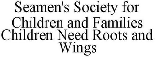 SEAMEN'S SOCIETY FOR CHILDREN AND FAMILIES CHILDREN NEED ROOTS AND WINGS