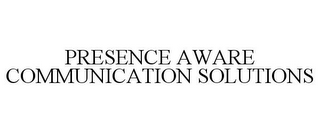 PRESENCE AWARE COMMUNICATION SOLUTIONS