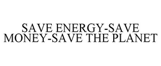 SAVE ENERGY-SAVE MONEY-SAVE THE PLANET