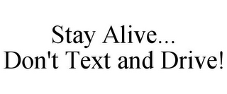 STAY ALIVE... DON'T TEXT AND DRIVE!