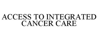 ACCESS TO INTEGRATED CANCER CARE
