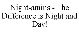 NIGHT-AMINS - THE DIFFERENCE IS NIGHT AND DAY!