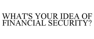 WHAT'S YOUR IDEA OF FINANCIAL SECURITY?