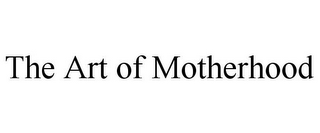 THE ART OF MOTHERHOOD