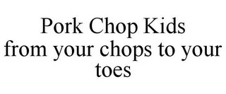 PORK CHOP KIDS FROM YOUR CHOPS TO YOUR TOES