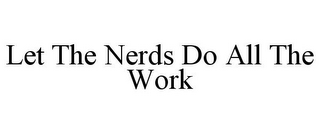 LET THE NERDS DO ALL THE WORK