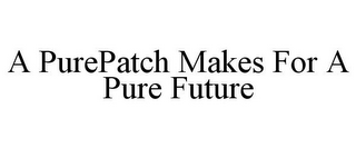 A PUREPATCH MAKES FOR A PURE FUTURE