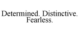 DETERMINED. DISTINCTIVE. FEARLESS.