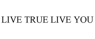 LIVE TRUE LIVE YOU