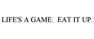 LIFE'S A GAME. EAT IT UP.