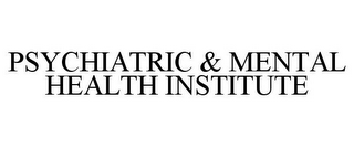 PSYCHIATRIC & MENTAL HEALTH INSTITUTE