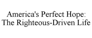 AMERICA'S PERFECT HOPE: THE RIGHTEOUS-DRIVEN LIFE