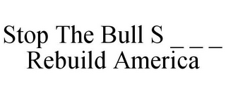 STOP THE BULL S _ _ _ REBUILD AMERICA