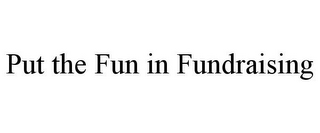 PUT THE FUN IN FUNDRAISING