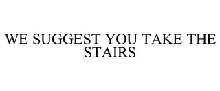 WE SUGGEST YOU TAKE THE STAIRS