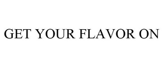 GET YOUR FLAVOR ON