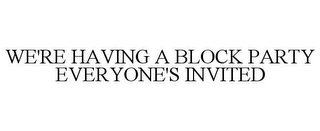 WE'RE HAVING A BLOCK PARTY EVERYONE'S INVITED