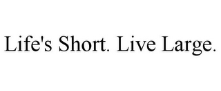 LIFE'S SHORT. LIVE LARGE.