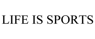 LIFE IS SPORTS