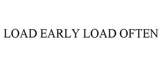 LOAD EARLY LOAD OFTEN