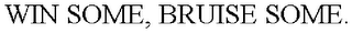 WIN SOME, BRUISE SOME.
