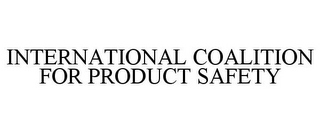 INTERNATIONAL COALITION FOR PRODUCT SAFETY