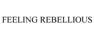 FEELING REBELLIOUS