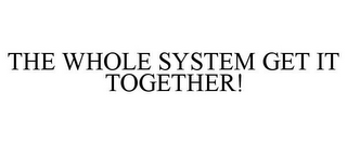 THE WHOLE SYSTEM GET IT TOGETHER!