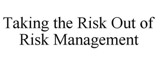 TAKING THE RISK OUT OF RISK MANAGEMENT