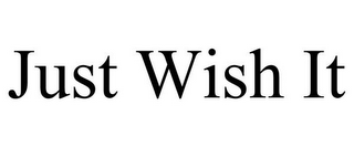 JUST WISH IT