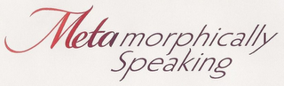 METAMORPHICALLY SPEAKING