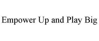 EMPOWER UP AND PLAY BIG