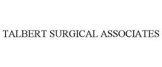 TALBERT SURGICAL ASSOCIATES