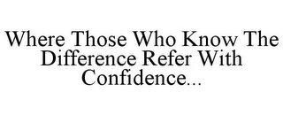 WHERE THOSE WHO KNOW THE DIFFERENCE REFER WITH CONFIDENCE...