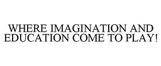 WHERE IMAGINATION AND EDUCATION COME TO PLAY!