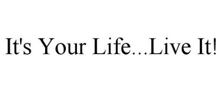 IT'S YOUR LIFE...LIVE IT!