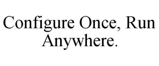 CONFIGURE ONCE, RUN ANYWHERE.