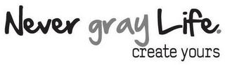 NEVERGRAYLIFE. CREATE YOURS