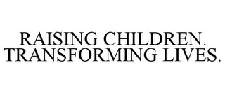 RAISING CHILDREN. TRANSFORMING LIVES.