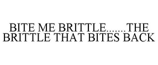 BITE ME BRITTLE.......THE BRITTLE THAT BITES BACK