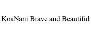 KOANANI BRAVE AND BEAUTIFUL