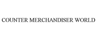 COUNTER MERCHANDISER WORLD