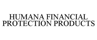 HUMANA FINANCIAL PROTECTION PRODUCTS