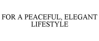 FOR A PEACEFUL, ELEGANT LIFESTYLE