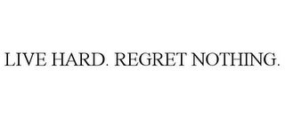 LIVE HARD. REGRET NOTHING.