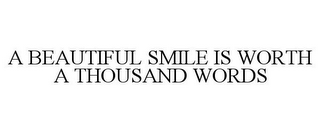 A BEAUTIFUL SMILE IS WORTH A THOUSAND WORDS