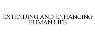 EXTENDING AND ENHANCING HUMAN LIFE