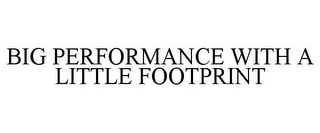 BIG PERFORMANCE WITH A LITTLE FOOTPRINT