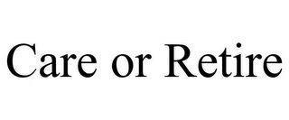 CARE OR RETIRE