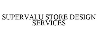 SUPERVALU STORE DESIGN SERVICES